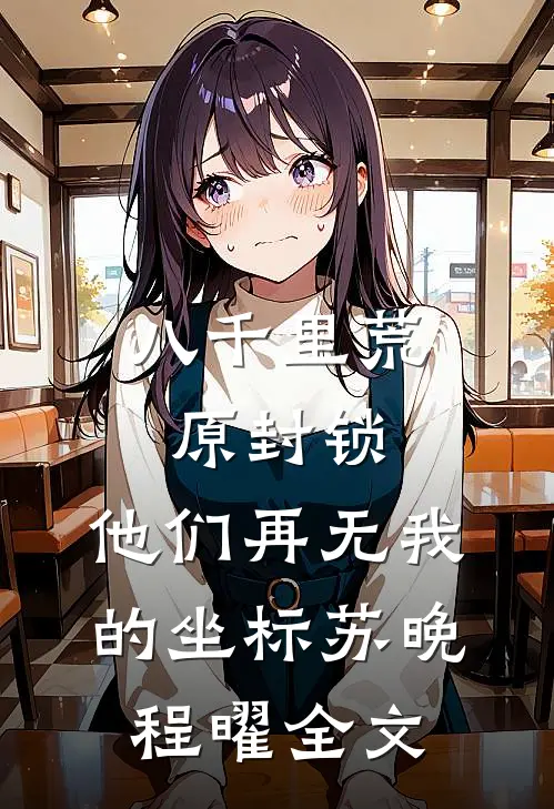 八千里荒原封锁，他们再无我的坐标苏晚程曜全文
