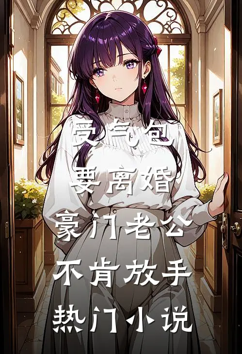 受气包要离婚，豪门老公不肯放手热门小说