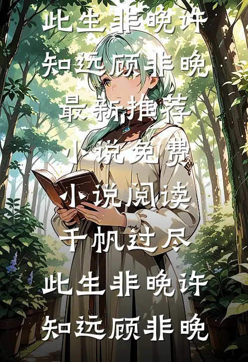 千帆过尽，此生非晚(许知远顾非晚)最新推荐小说_免费小说阅读千帆过尽，此生非晚许知远顾非晚