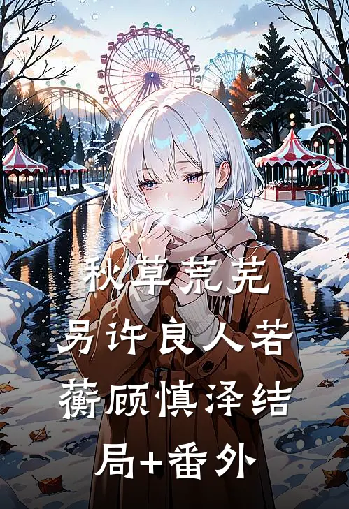 秋草荒芜，另许良人若蘅顾慎泽结局+番外