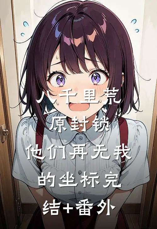 八千里荒原封锁，他们再无我的坐标完结+番外