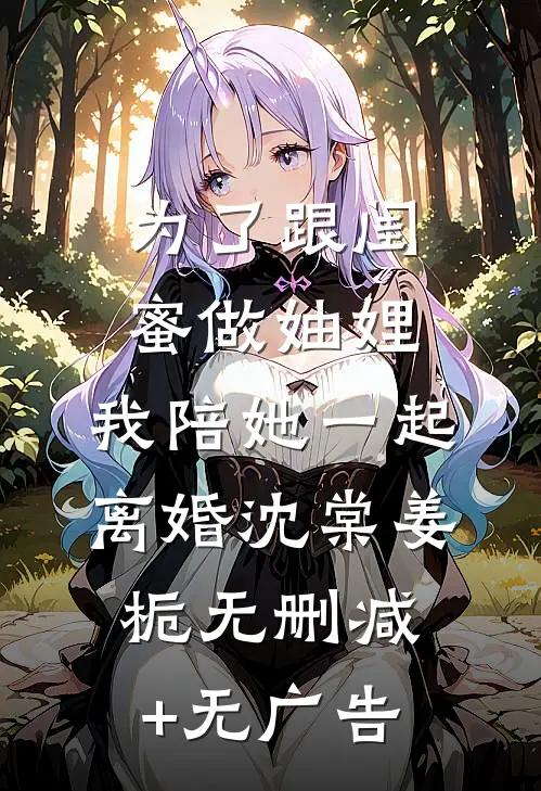 为了跟闺蜜做妯娌，我陪她一起离婚沈棠姜栀无删减+无广告
