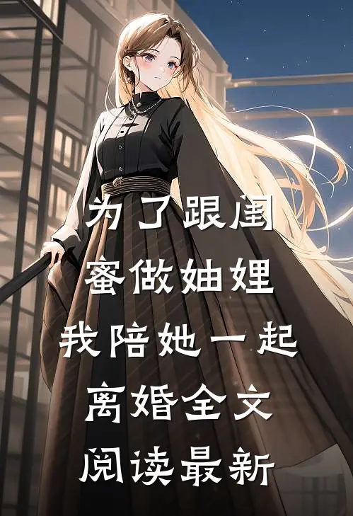 为了跟闺蜜做妯娌，我陪她一起离婚全文阅读最新