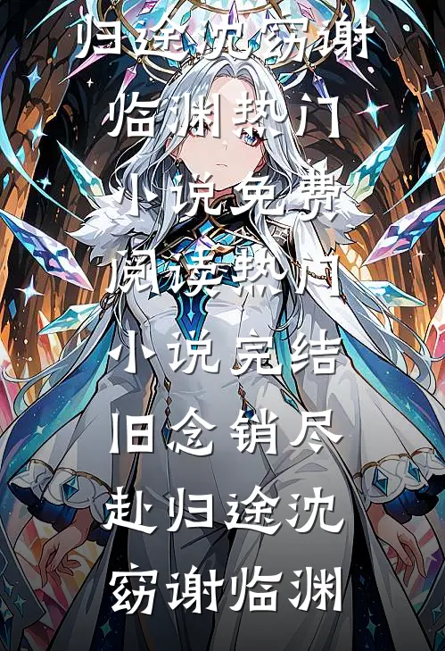 旧念销尽赴归途沈窈谢临渊热门小说免费阅读_热门小说完结旧念销尽赴归途沈窈谢临渊