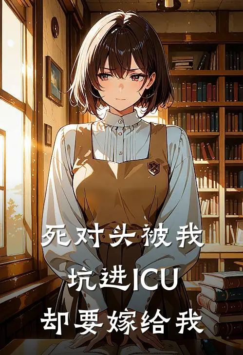 死对头被我坑进ICU，却要嫁给我
