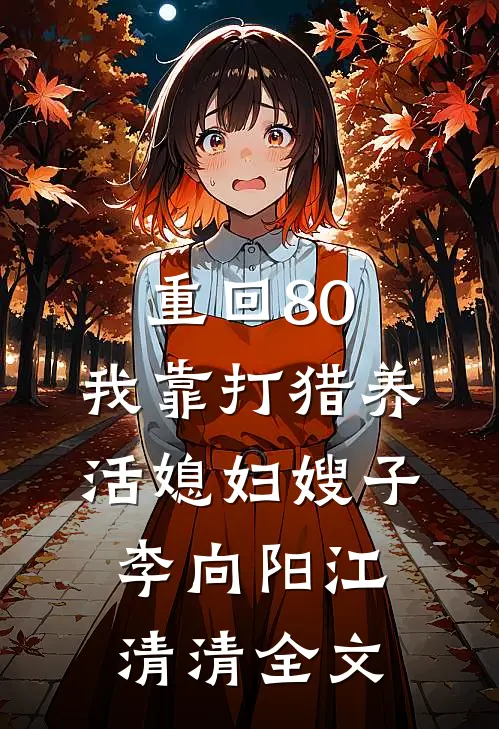 重回80：我靠打猎养活媳妇嫂子李向阳江清清全文