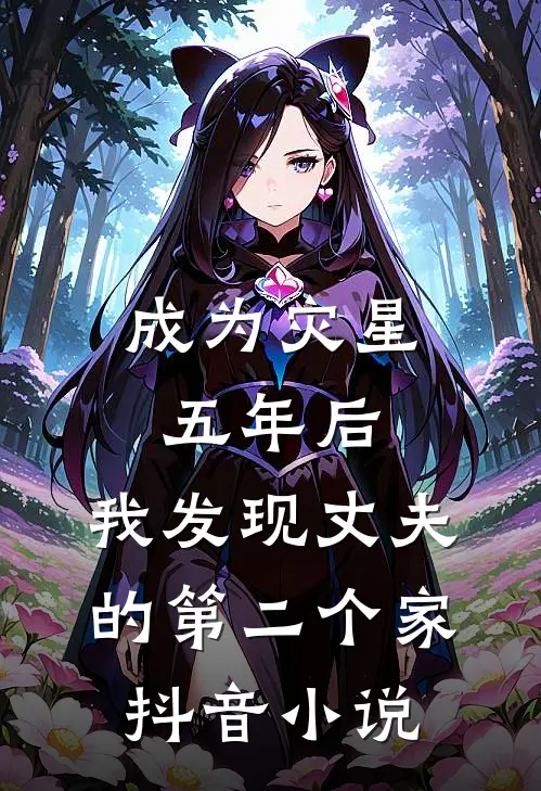 成为灾星五年后，我发现丈夫的第二个家抖音小说