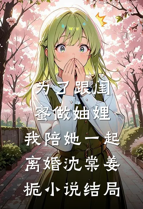 为了跟闺蜜做妯娌，我陪她一起离婚沈棠姜栀小说结局