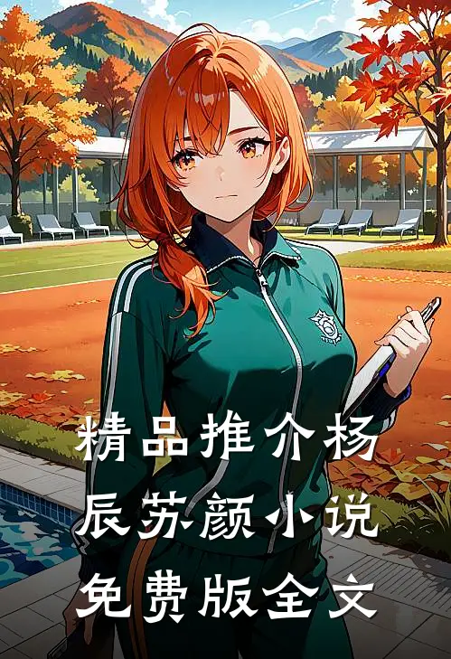 精品推介杨辰苏颜小说免费版全文