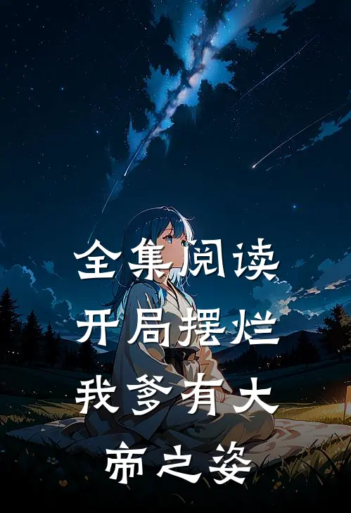 全集阅读开局摆烂,我爹有大帝之姿