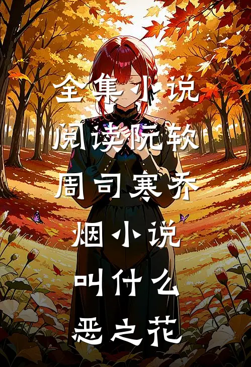 全集小说阅读阮软周司寒乔烟小说叫什么恶之花