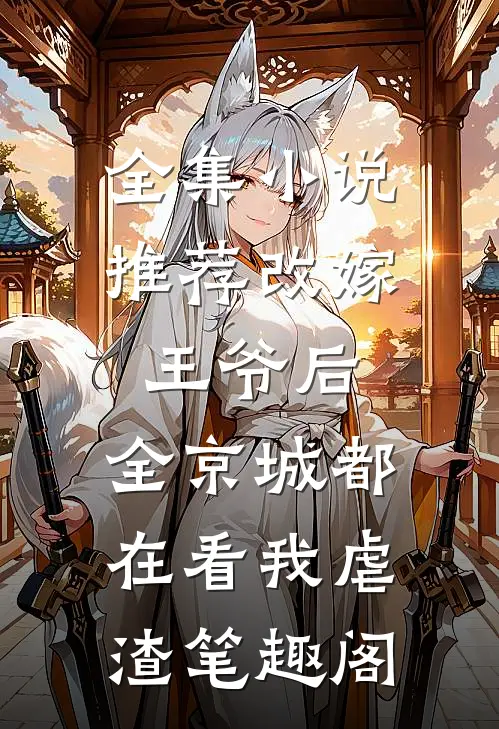 全集小说推荐改嫁王爷后,全京城都在看我虐渣笔趣阁