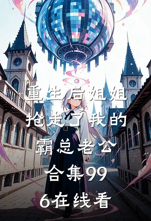 重生后姐姐抢走了我的霸总老公合集996在线看