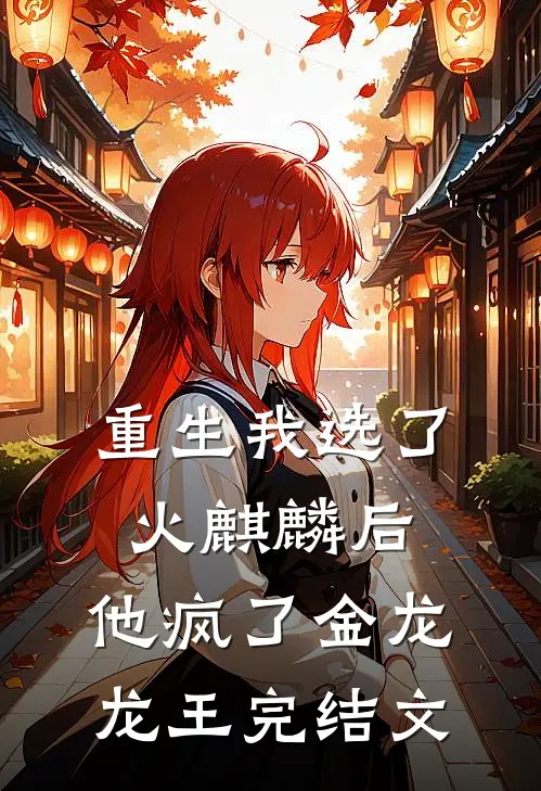 重生我选了火麒麟后,他疯了金龙龙王完结文
