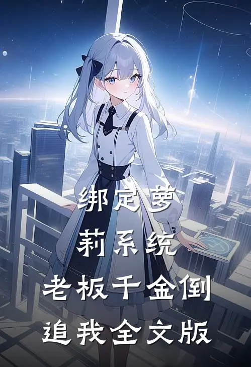 绑定萝莉系统，老板千金倒追我全文版