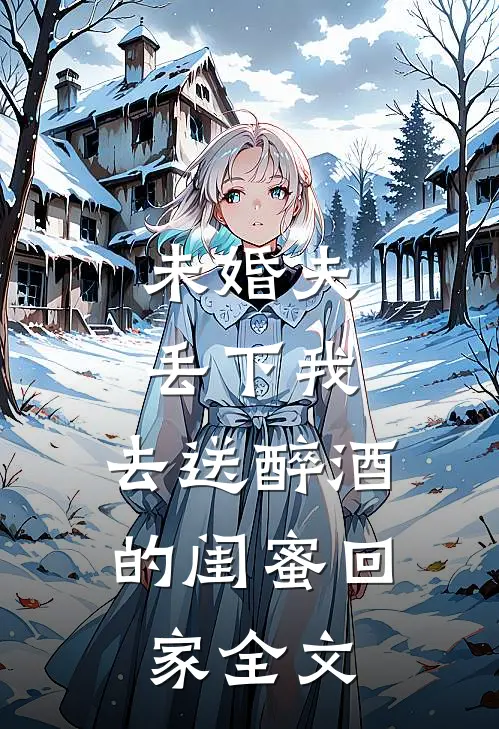 未婚夫丢下我,去送醉酒的闺蜜回家全文在线阅读