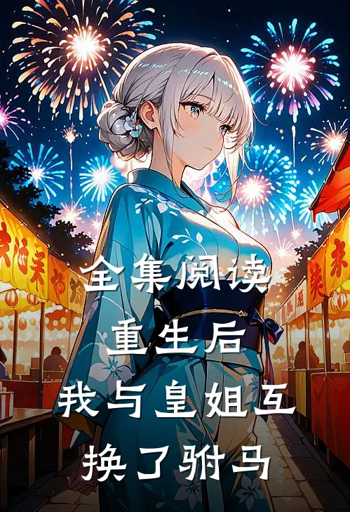 全集阅读重生后,我与皇姐互换了驸马免费观看