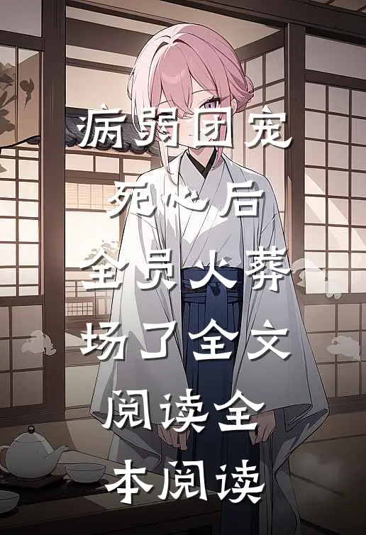 病弱团宠死心后,全员火葬场了全文阅读全本阅读