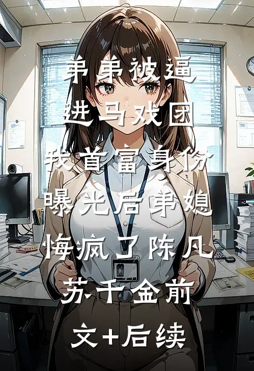 弟弟被逼进马戏团，我首富身份曝光后弟媳悔疯了陈凡苏千金前文+后续