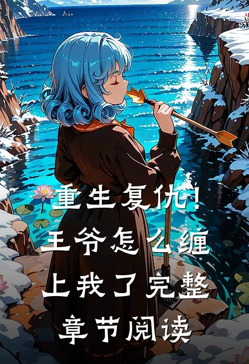 重生复仇!王爷怎么缠上我了完整章节阅读免费
