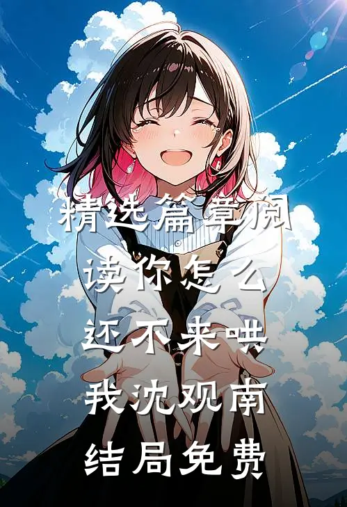 精选篇章阅读你怎么还不来哄我沈观南结局免费