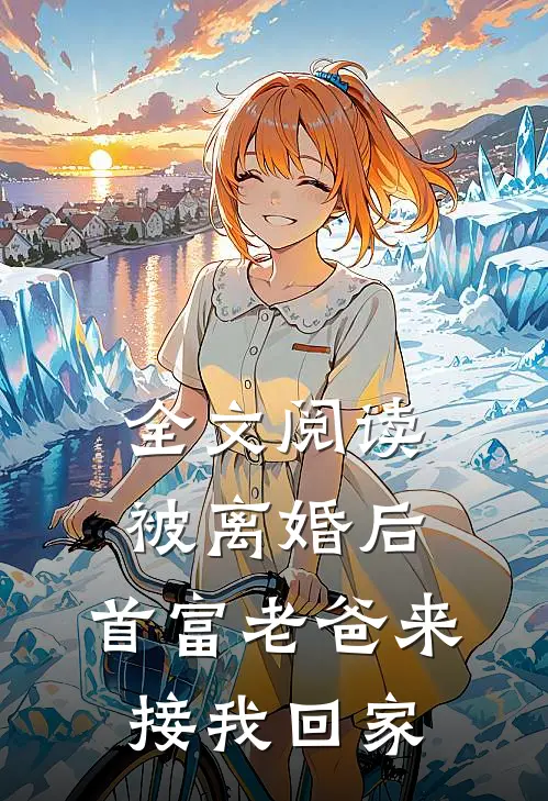 全文阅读被离婚后,首富老爸来接我回家的