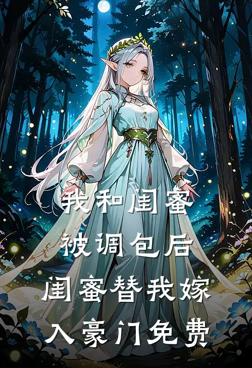 我和闺蜜被调包后,闺蜜替我嫁入豪门免费阅读