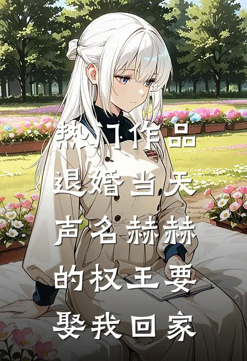 热门作品退婚当天，声名赫赫的权王要娶我回家