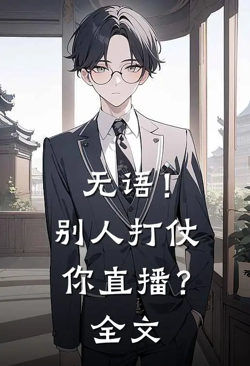 无语!别人打仗你直播?全文免费阅读