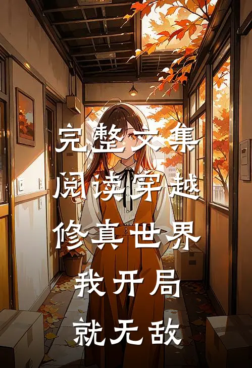 完整文集阅读穿越修真世界,我开局就无敌的