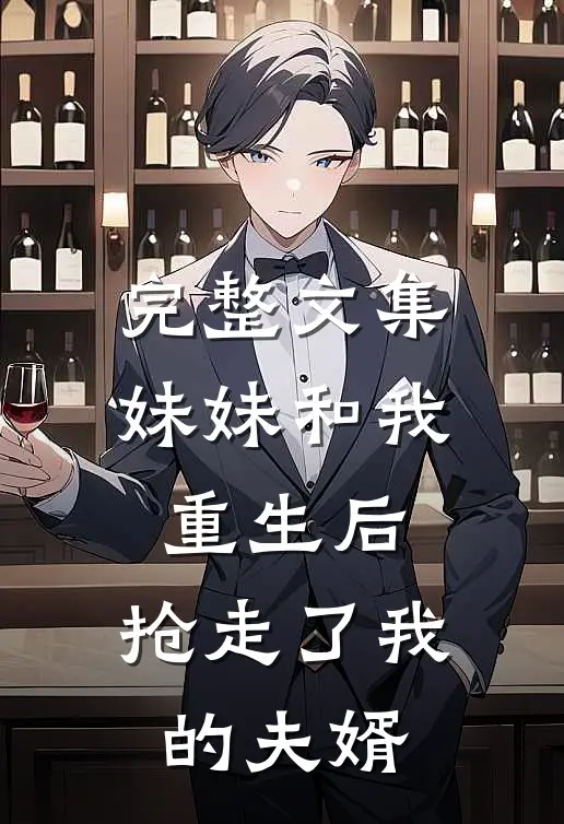 完整文集妹妹和我重生后,抢走了我的夫婿的女儿