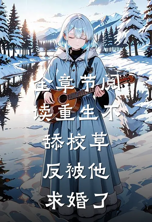 全章节阅读重生不舔校草，反被他求婚了