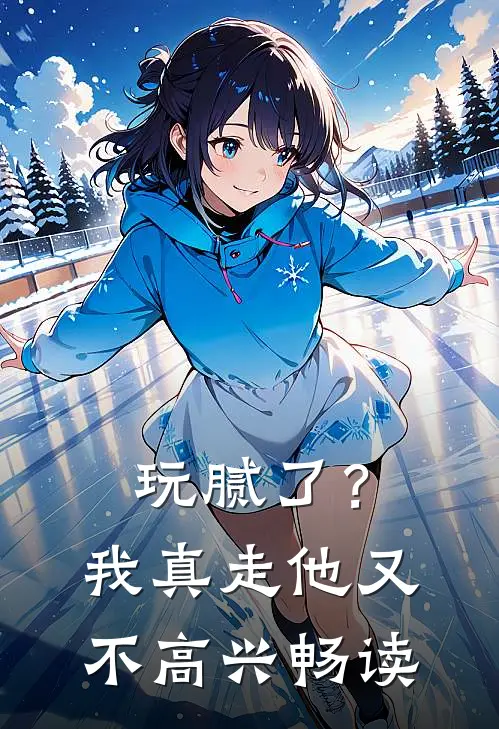 玩腻了?我真走他又不高兴畅读全文