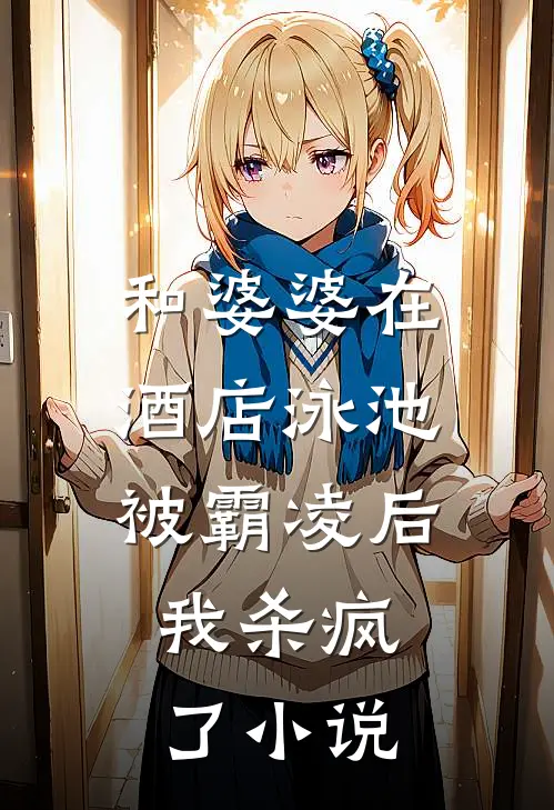 和婆婆在酒店泳池被霸凌后,我杀疯了阅读
