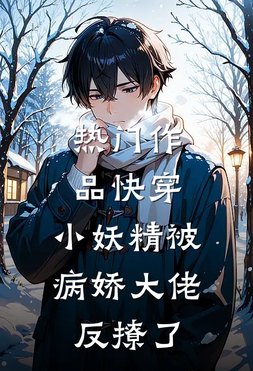 热门作品快穿小妖精被病娇大佬反撩了