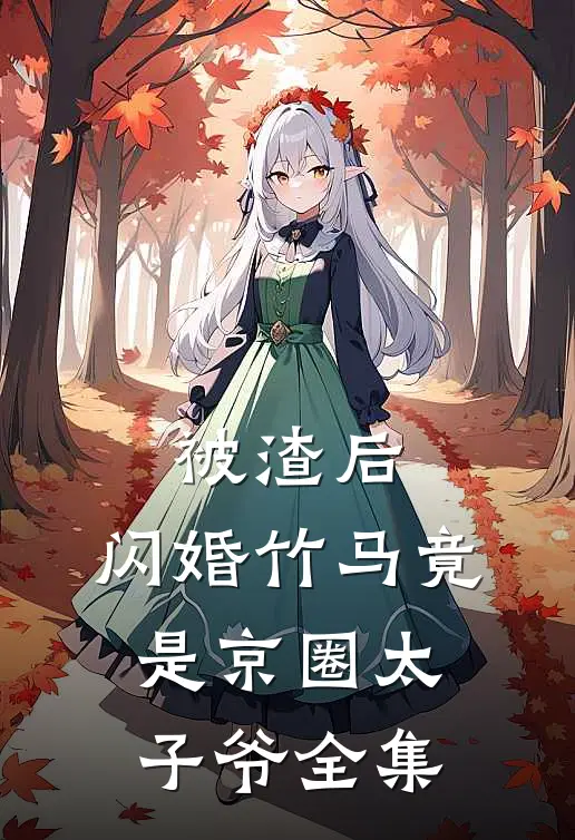 被渣后，闪婚竹马竟是京圈太子爷 全集