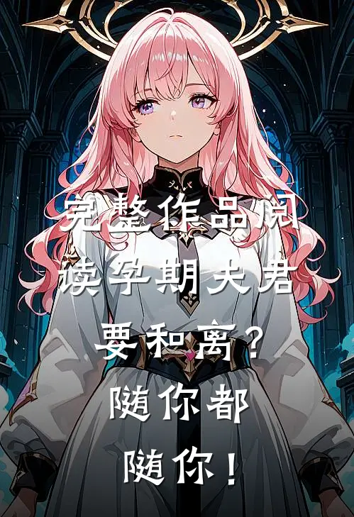 完整作品阅读孕期夫君要和离？随你都随你！