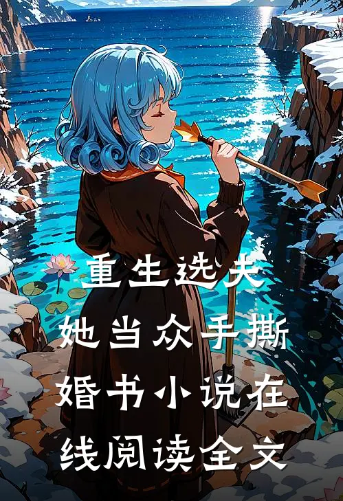 重生选夫,她当众手撕婚书在线阅读全文免费