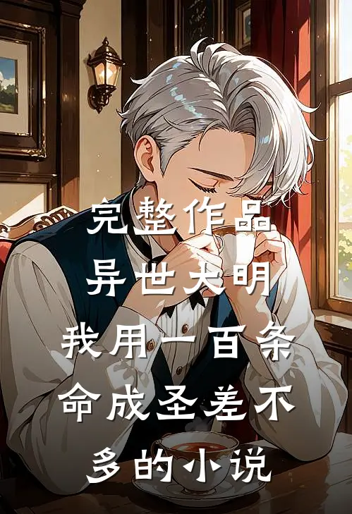 完整作品异世大明:我用一百条命成圣差不多的小说