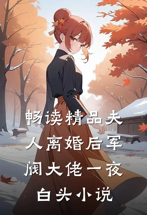 畅读精品夫人离婚后军阀大佬一夜白头小说