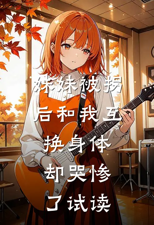 妹妹被拐后和我互换身体，却哭惨了试读