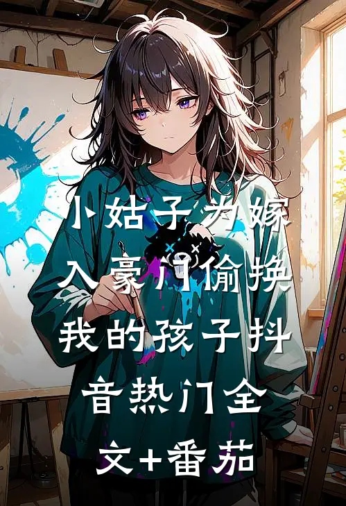 小姑子为嫁入豪门偷换我的孩子抖音热门全文+番茄