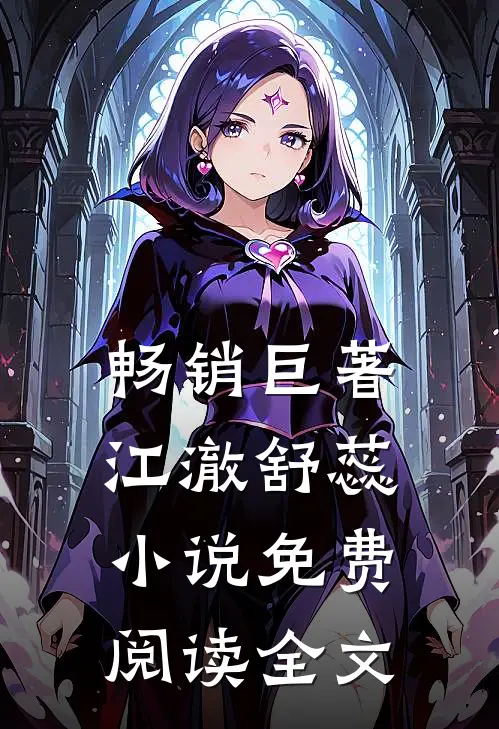 畅销巨著江澈舒蕊免费阅读全文无弹窗