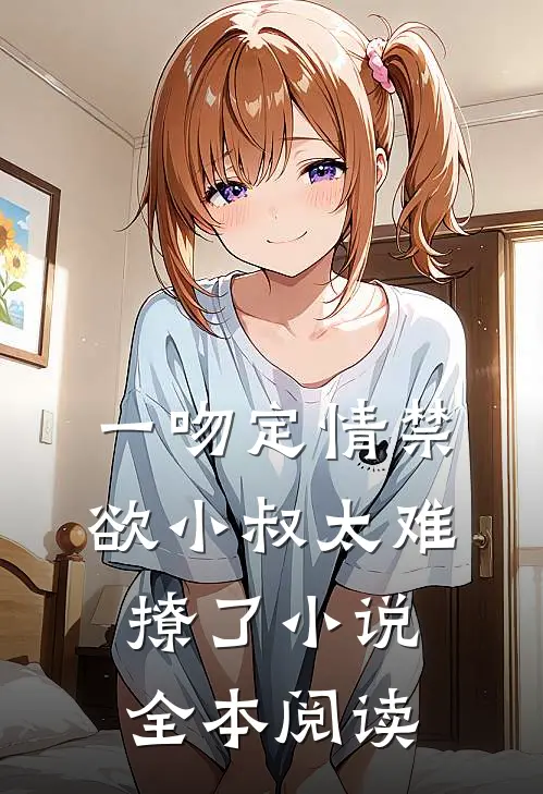 一吻定情禁欲小叔太难撩了小说全本阅读