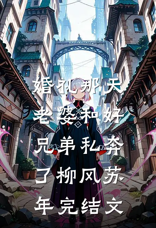 婚礼那天，老婆和好兄弟私奔了柳风苏年完结文