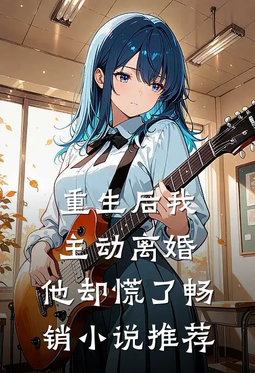 重生后我主动离婚,他却慌了畅销推荐免费阅读