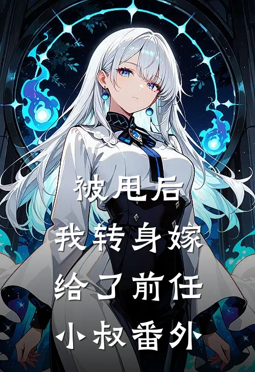 被甩后,我转身嫁给了前任小叔 番外免费阅读