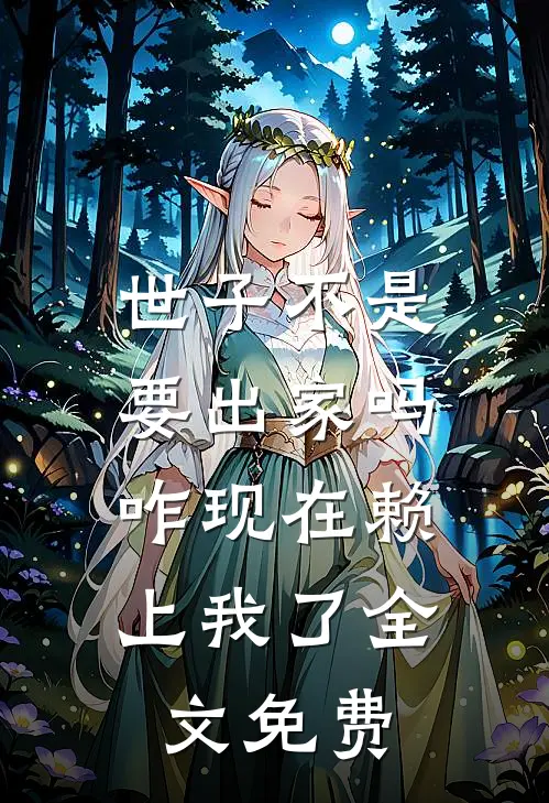 世子不是要出家吗,咋现在赖上我了全文免费阅读
