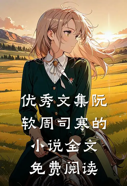 优秀文集阮软周司寒的小说全文免费阅读