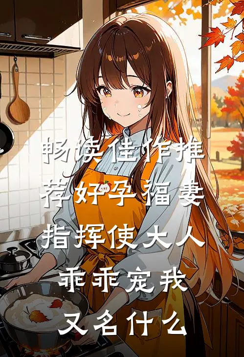 畅读佳作推荐好孕福妻指挥使大人乖乖宠我又名什么